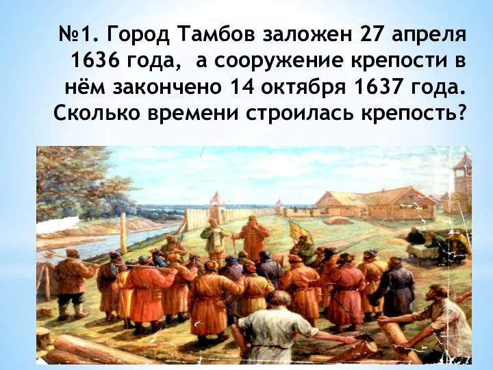 №1. Город Тамбов заложен 27 апреля 1636 года, а сооружение крепости в