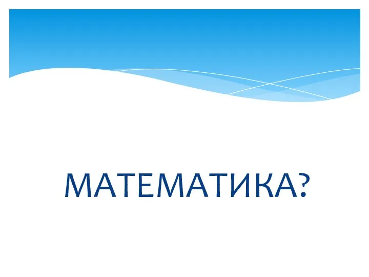 МАТЕМАТИКА?