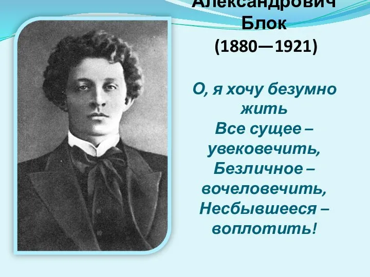 Александр Александрович Блок (1880—1921) О, я хочу безумно жить Все сущее –