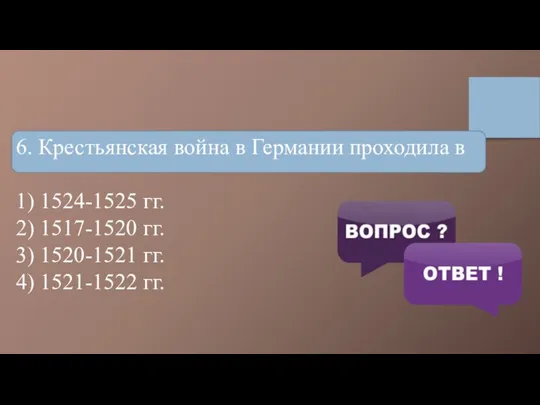 6. Крестьянская война в Германии проходила в 1) 1524-1525 гг. 2) 1517-1520