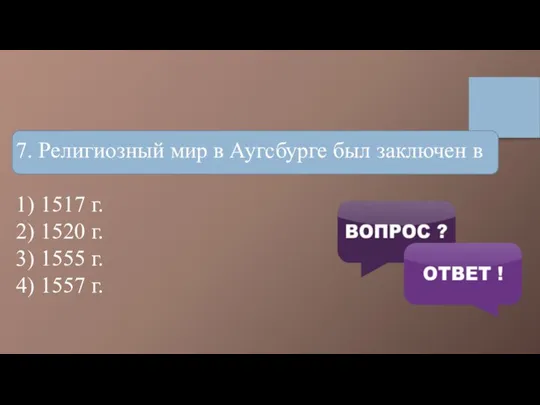 7. Религиозный мир в Аугсбурге был заключен в 1) 1517 г. 2)