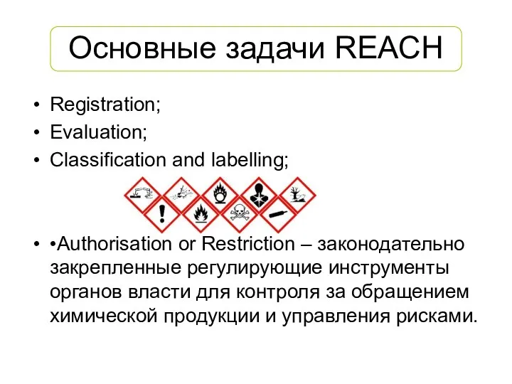 Основные задачи REACH Registration; Evaluation; Classification and labelling; •Authorisation or Restriction –
