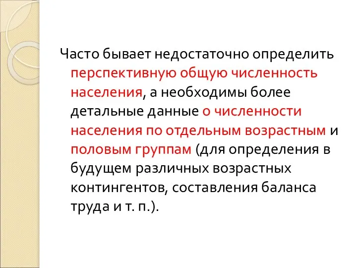 Часто бывает недостаточно определить перспективную общую численность населения, а необходимы более детальные