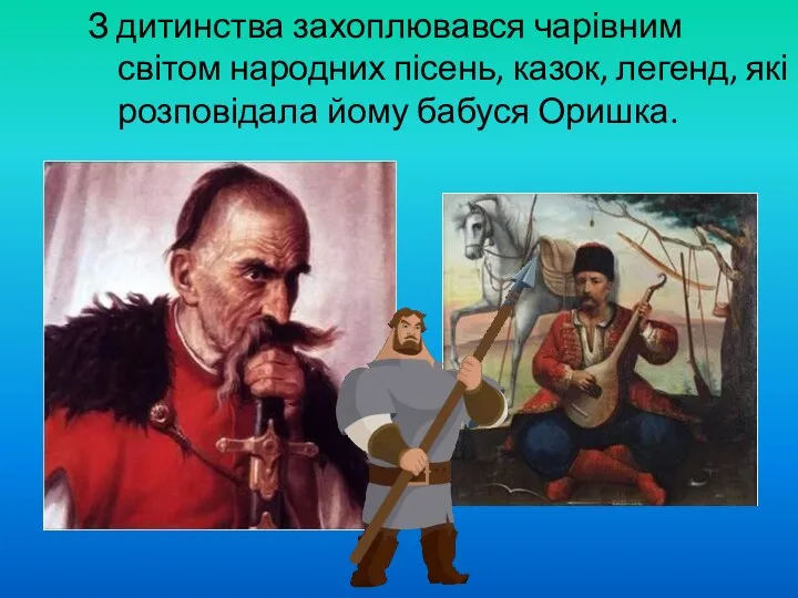 З дитинства захоплювався чарівним світом народних пісень, казок, легенд, які розповідала йому бабуся Оришка.