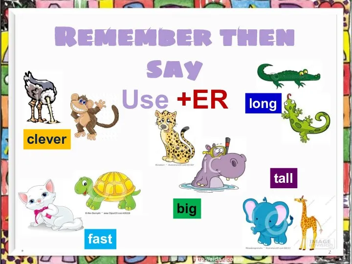 * Remember then say Use +ER clever long tall fast big