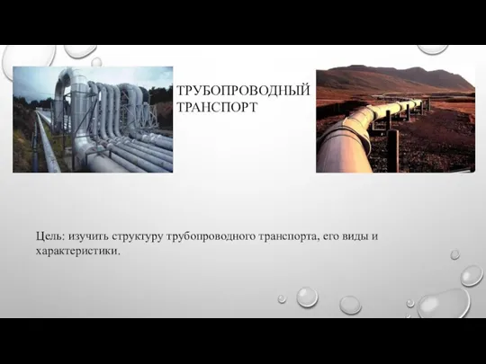 ТРУБОПРОВОДНЫЙ ТРАНСПОРТ Цель: изучить структуру трубопроводного транспорта, его виды и характеристики.