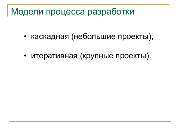 каскадная (небольшие проекты), итеративная (крупные проекты). Модели процесса разработки