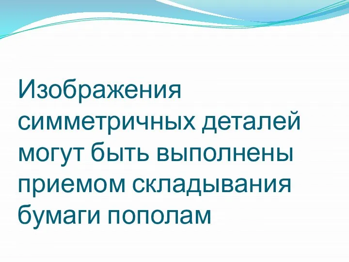 Изображения симметричных деталей могут быть выполнены приемом складывания бумаги пополам