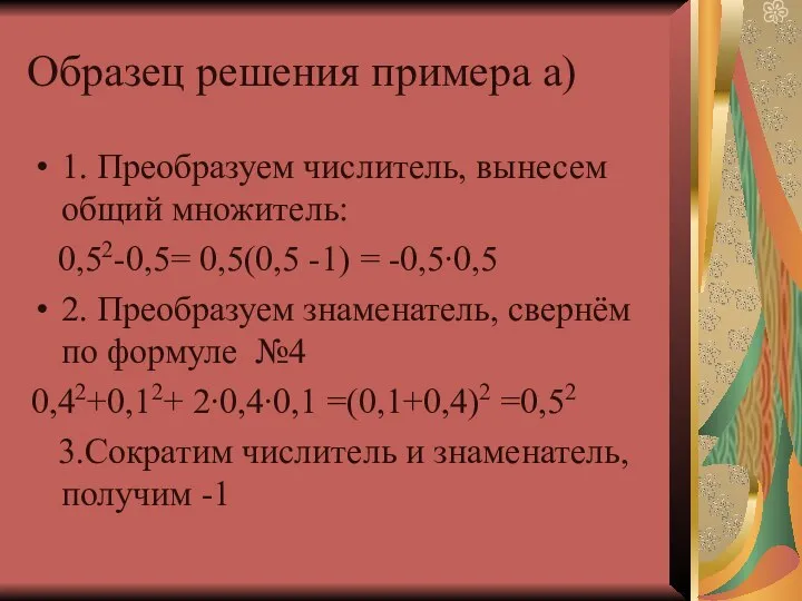Образец решения примера а) 1. Преобразуем числитель, вынесем общий множитель: 0,52-0,5= 0,5(0,5