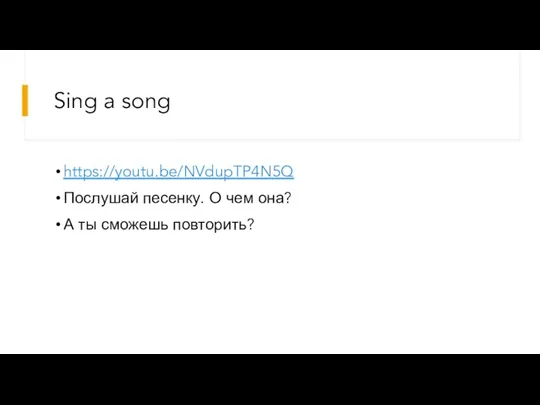 Sing a song https://youtu.be/NVdupTP4N5Q Послушай песенку. О чем она? А ты сможешь повторить?