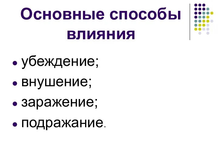 Основные способы влияния убеждение; внушение; заражение; подражание.