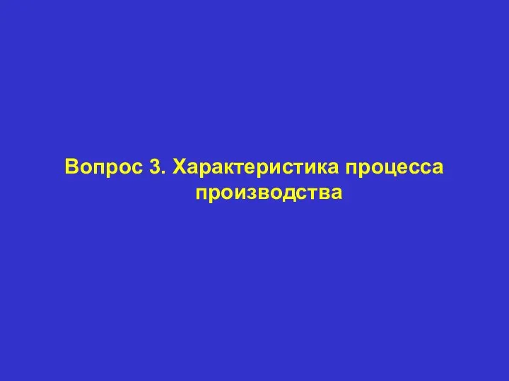 Вопрос 3. Характеристика процесса производства