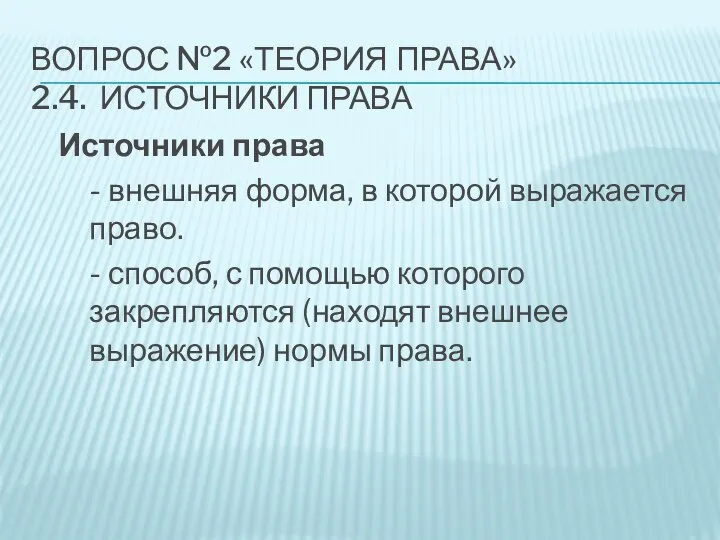 ВОПРОС №2 «ТЕОРИЯ ПРАВА» 2.4. ИСТОЧНИКИ ПРАВА Источники права - внешняя форма,