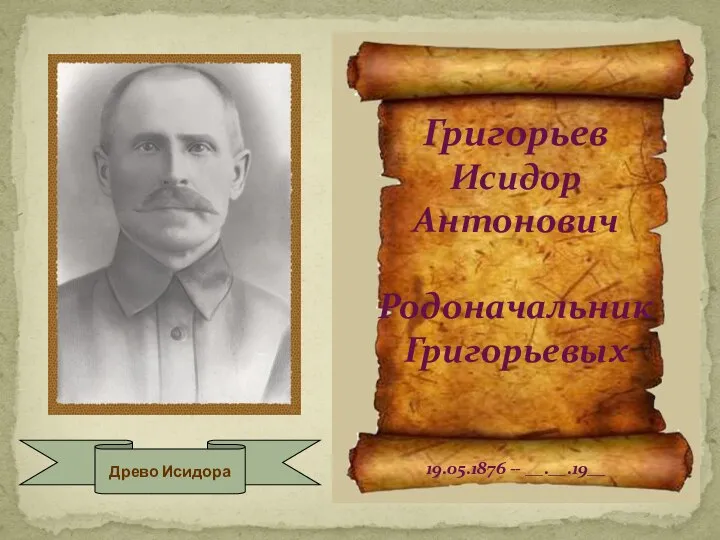 Григорьев Исидор Антонович Родоначальник Григорьевых 19.05.1876 -- __.__.19__ Древо Исидора