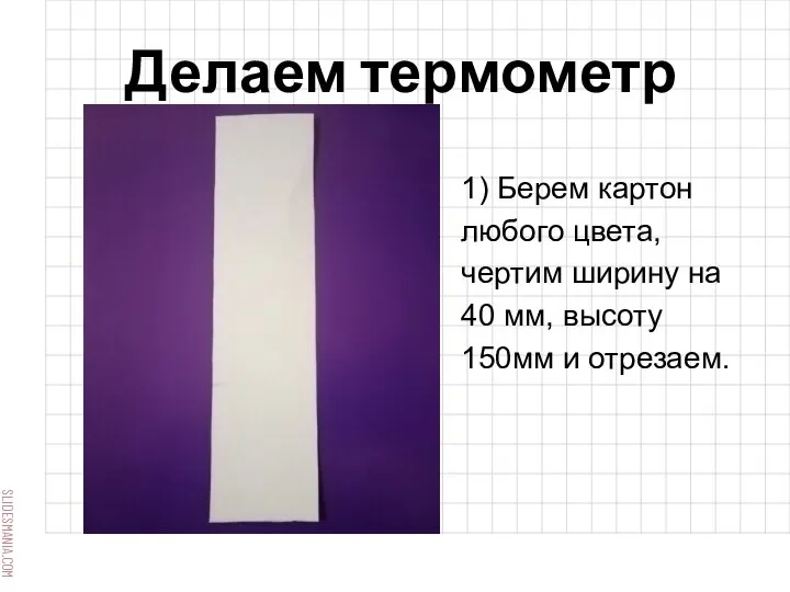 Делаем термометр 1) Берем картон любого цвета, чертим ширину на 40 мм, высоту 150мм и отрезаем.