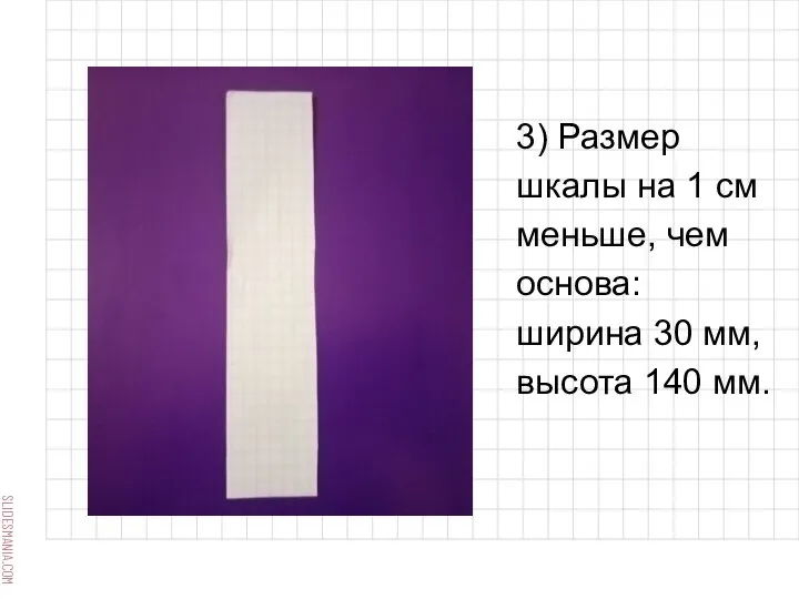 3) Размер шкалы на 1 см меньше, чем основа: ширина 30 мм, высота 140 мм.