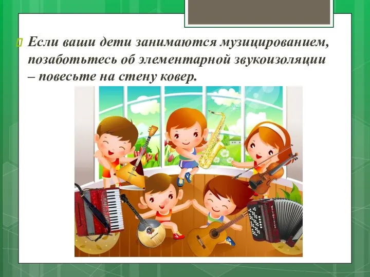 Если ваши дети занимаются музицированием, позаботьтесь об элементарной звукоизоляции – повесьте на стену ковер.