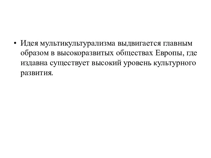 Идея мультикультурализма выдвигается главным образом в высокоразвитых обществах Европы, где издавна существует высокий уровень культурного развития.