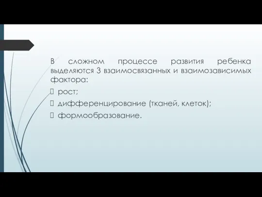 В сложном процессе развития ребенка выделяются 3 взаимосвязанных и взаимозависимых фактора: рост; дифференцирование (тканей, клеток); формообразование.