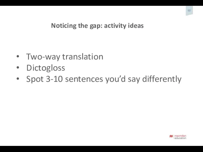 Noticing the gap: activity ideas Two-way translation Dictogloss Spot 3-10 sentences you’d say differently