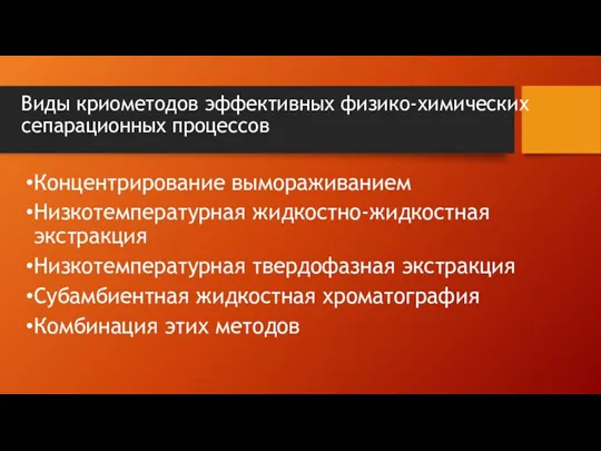 Виды криометодов эффективных физико-химических сепарационных процессов Концентрирование вымораживанием Низкотемпературная жидкостно-жидкостная экстракция Низкотемпературная