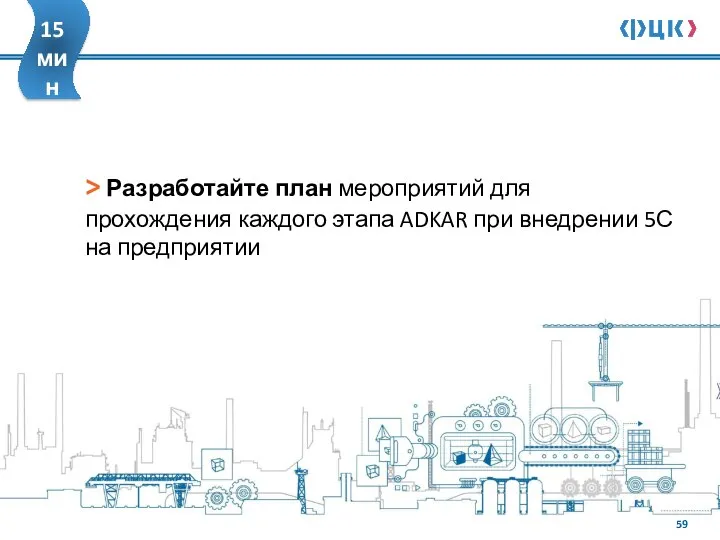 > Разработайте план мероприятий для прохождения каждого этапа ADKAR при внедрении 5С на предприятии 15 мин