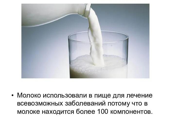 Молоко использовали в пище для лечение всевозможных заболеваний потому что в молоке находится более 100 компонентов.