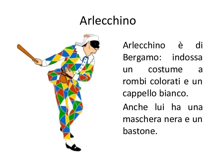Arlecchino Arlecchino è di Bergamo: indossa un costume a rombi colorati e