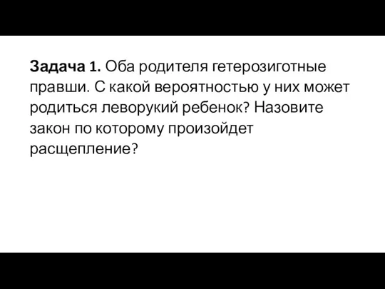 Задача 1. Оба родителя гетерозиготные правши. С какой вероятностью у них может