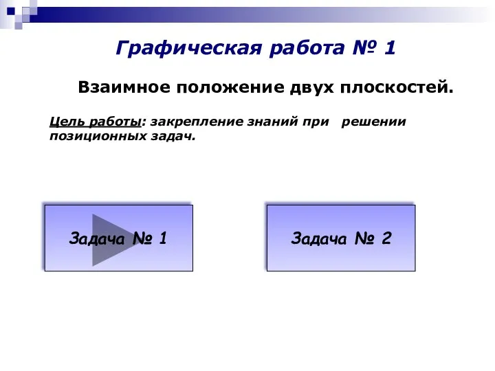 Графическая работа № 1 Взаимное положение двух плоскостей. Цель работы: закрепление знаний