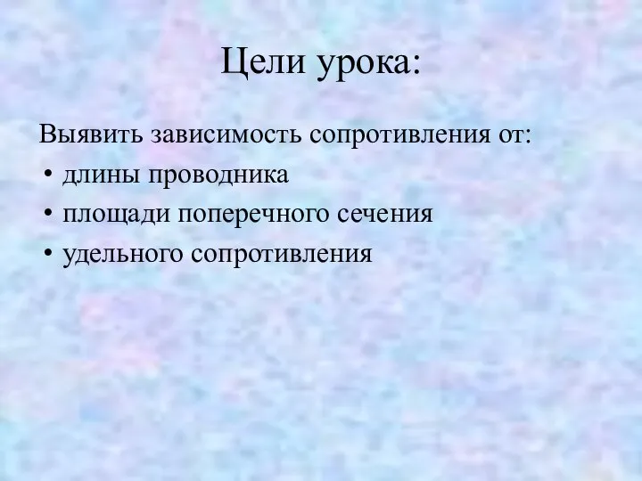 Цели урока: Выявить зависимость сопротивления от: длины проводника площади поперечного сечения удельного сопротивления