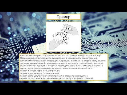 Пример сортировки Рассмотрим алгоритм сортировки вставками на примере колоды игральных карт. Процесс