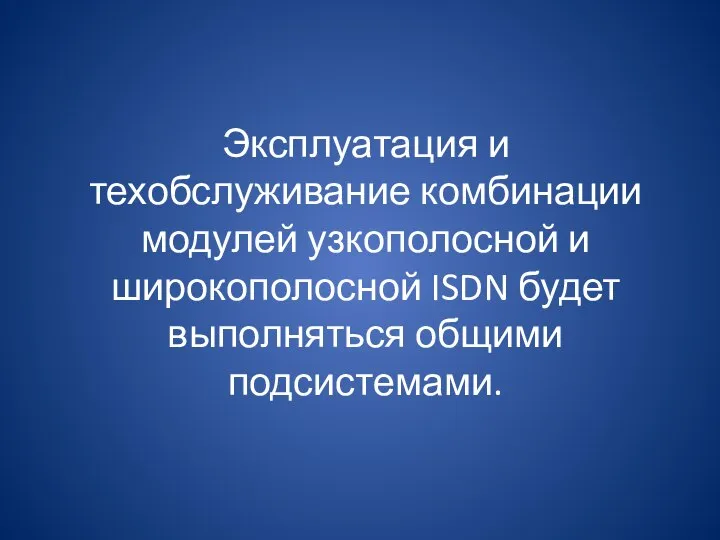 Эксплуатация и техобслуживание комбинации модулей узкополосной и широкополосной ISDN будет выполняться общими подсистемами.