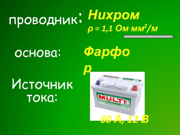 проводник: Нихром ρ = 1,1 Ом мм2/м основа: Фарфор Источник тока: 60 А, 12 В