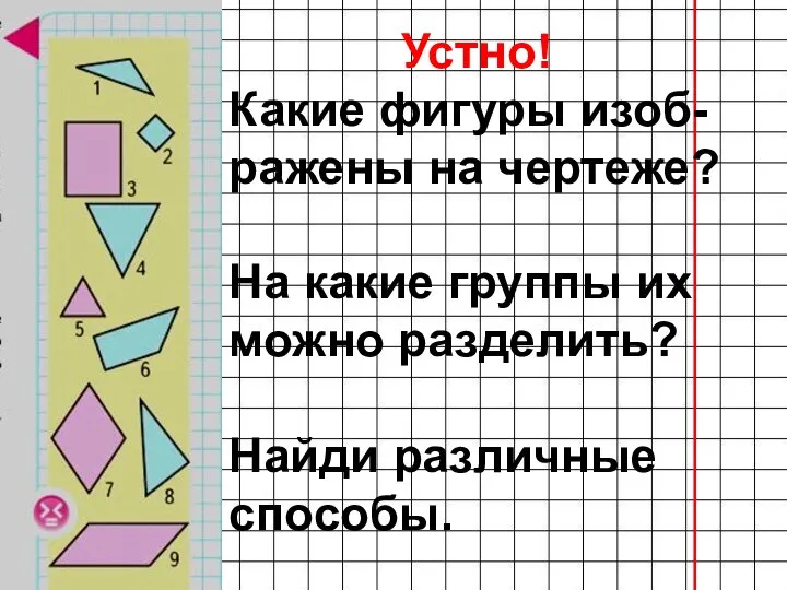 . Устно! Какие фигуры изоб-ражены на чертеже? На какие группы их можно разделить? Найди различные способы.