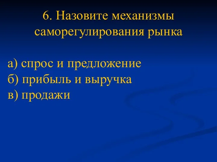 6. Назовите механизмы саморегулирования рынка а) спрос и предложение б) прибыль и выручка в) продажи