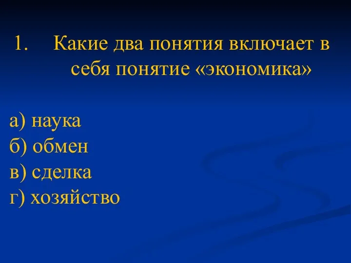 Какие два понятия включает в себя понятие «экономика» а) наука б) обмен в) сделка г) хозяйство