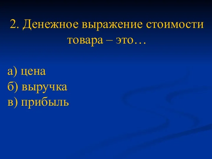 2. Денежное выражение стоимости товара – это… а) цена б) выручка в) прибыль