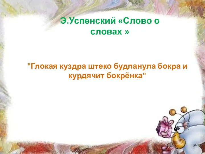 "Глокая куздра штеко будланула бокра и курдячит бокрёнка" Э.Успенский «Слово о словах »