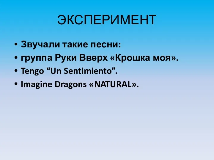 ЭКСПЕРИМЕНТ Звучали такие песни: группа Руки Вверх «Крошка моя». Tengo “Un Sentimiento”. Imagine Dragons «NATURAL».