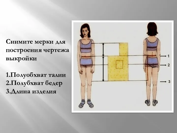 Снимите мерки для построения чертежа выкройки 1.Полуобхват талии 2.Полубхват бедер 3.Длина изделия