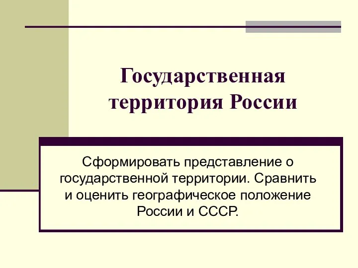 Государственная территория России Сформировать представление о государственной территории. Сравнить и оценить географическое положение России и СССР.