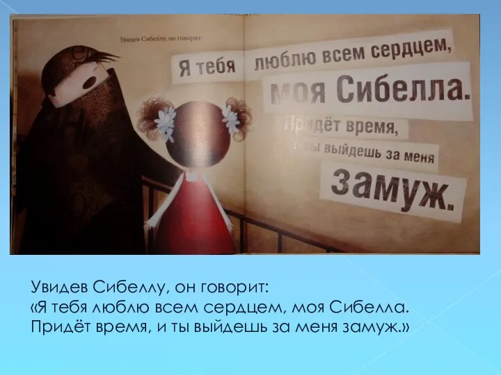 Увидев Сибеллу, он говорит: «Я тебя люблю всем сердцем, моя Сибелла. Придёт