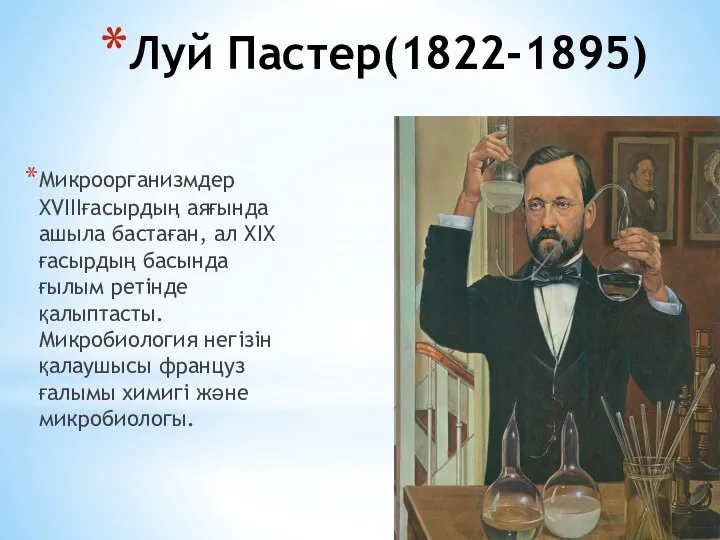 Луй Пастер(1822-1895) Микроорганизмдер XVIIIғасырдың аяғында ашыла бастаған, ал XIX ғасырдың басында ғылым