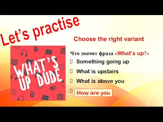 Let’s practise Choose the right variant Что значит фраза «What’s up?» Something