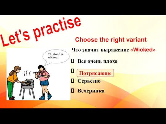 Let’s practise Choose the right variant Что значит выражение «Wicked» Все очень