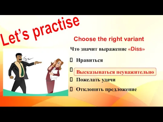 Let’s practise Choose the right variant Что значит выражение «Diss» Нравиться Высказываться