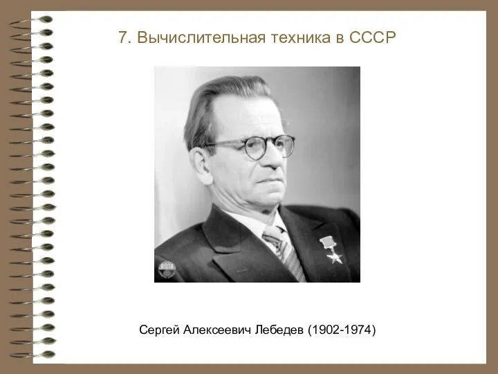 7. Вычислительная техника в СССР Сергей Алексеевич Лебедев (1902-1974)