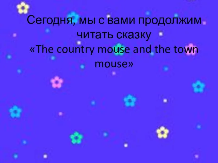 Сегодня, мы с вами продолжим читать сказку «The country mouse and the town mouse»