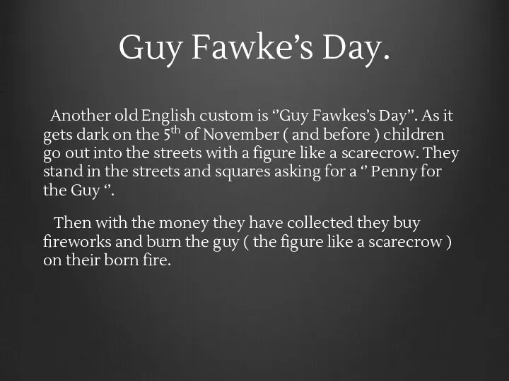 Guy Fawke’s Day. Another old English custom is ‘’Guy Fawkes’s Day’’. As
